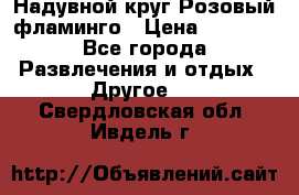 Надувной круг Розовый фламинго › Цена ­ 1 500 - Все города Развлечения и отдых » Другое   . Свердловская обл.,Ивдель г.